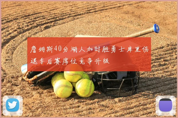 詹姆斯40分湖人加时胜勇士库里伤退季后赛席位竞争升级