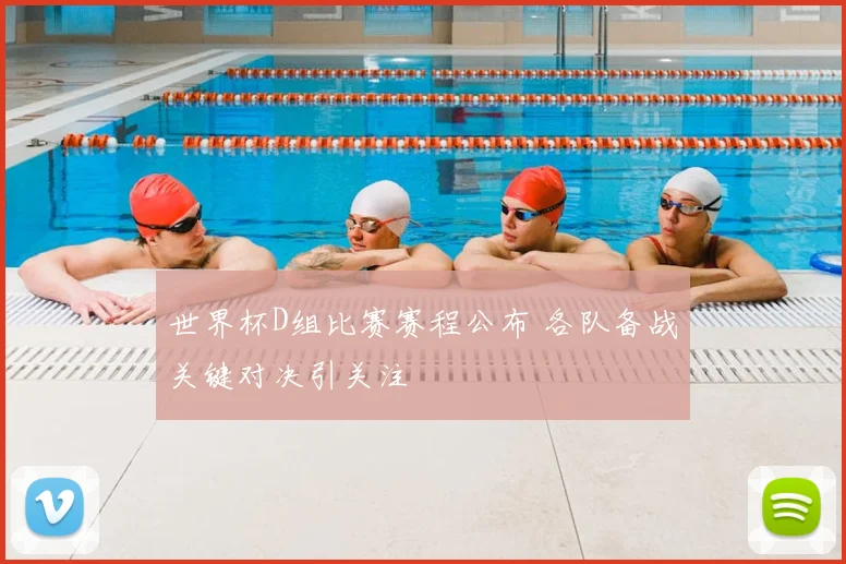 世界杯D组比赛赛程公布 各队备战关键对决引关注