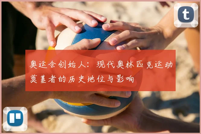 奥运会创始人：现代奥林匹克运动奠基者的历史地位与影响