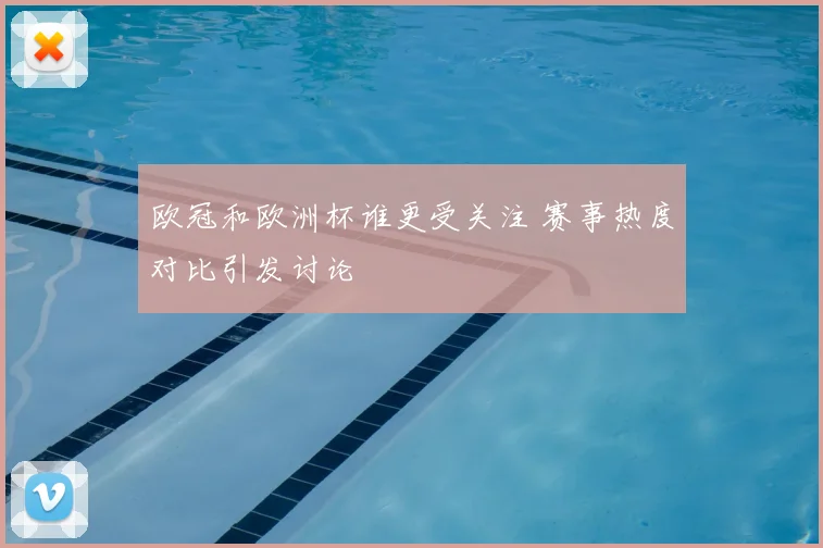 欧冠和欧洲杯谁更受关注 赛事热度对比引发讨论