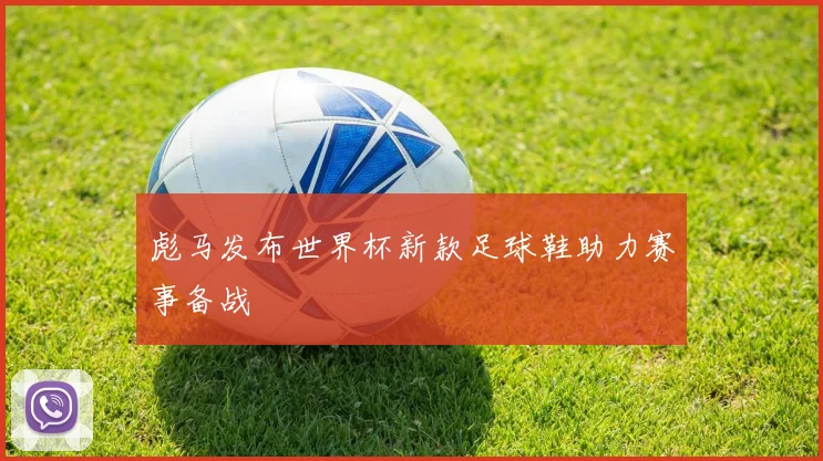彪马发布世界杯新款足球鞋助力赛事备战