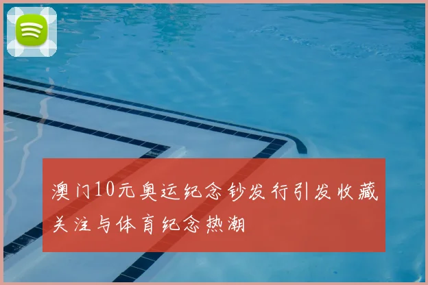 澳门10元奥运纪念钞发行引发收藏关注与体育纪念热潮