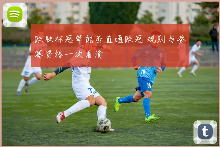 欧联杯冠军能否直通欧冠 规则与参赛资格一次看清