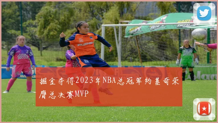 掘金夺得2023年NBA总冠军约基奇荣膺总决赛MVP