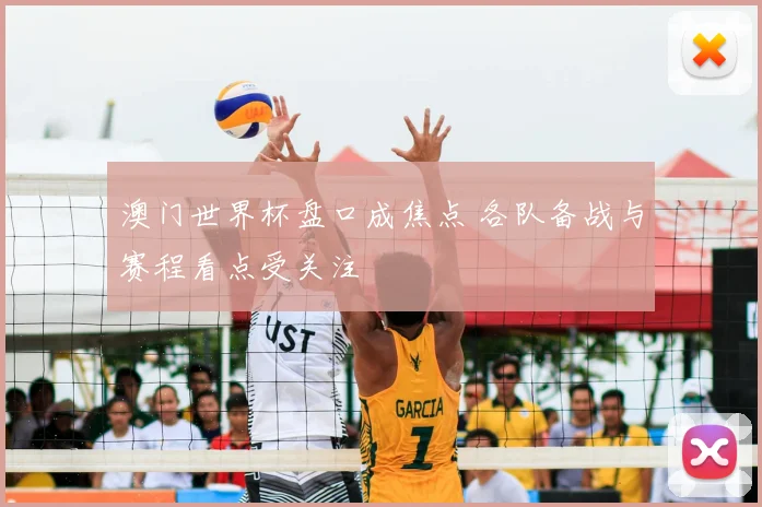 澳门世界杯盘口成焦点 各队备战与赛程看点受关注