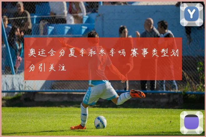 奥运会分夏季和冬季吗 赛事类型划分引关注