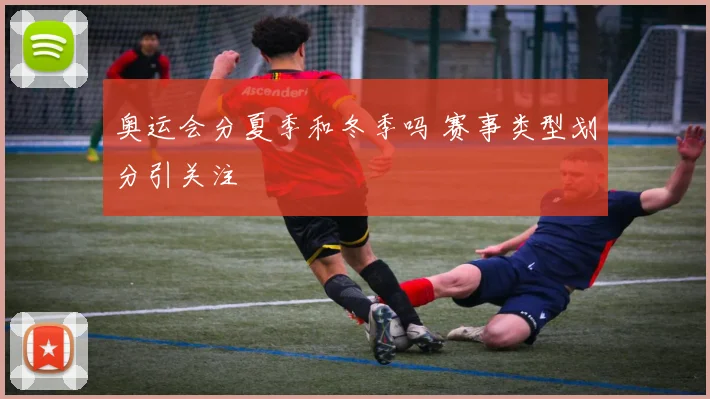 奥运会分夏季和冬季吗 赛事类型划分引关注