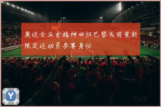 奥运会业余精神回归巴黎或将重新限定运动员参赛身份