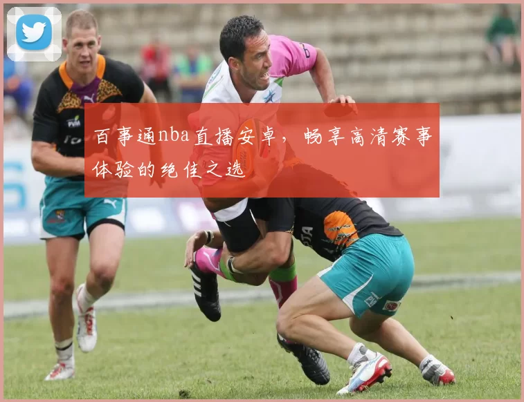 百事通nba直播安卓,畅享高清赛事体验的绝佳之选