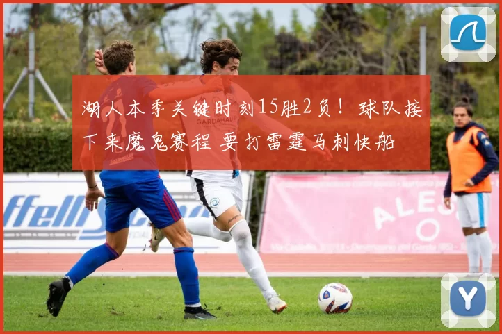 湖人本季关键时刻15胜2负！球队接下来魔鬼赛程 要打雷霆马刺快船