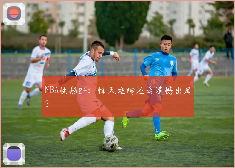 NBA快船g4：惊天逆转还是遗憾出局？