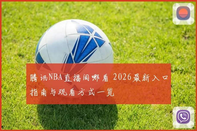 腾讯NBA直播间哪看 2026最新入口指南与观看方式一览
