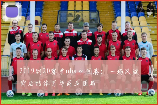 2019到20赛季nba中国赛：一场风波背后的体育与商业困局