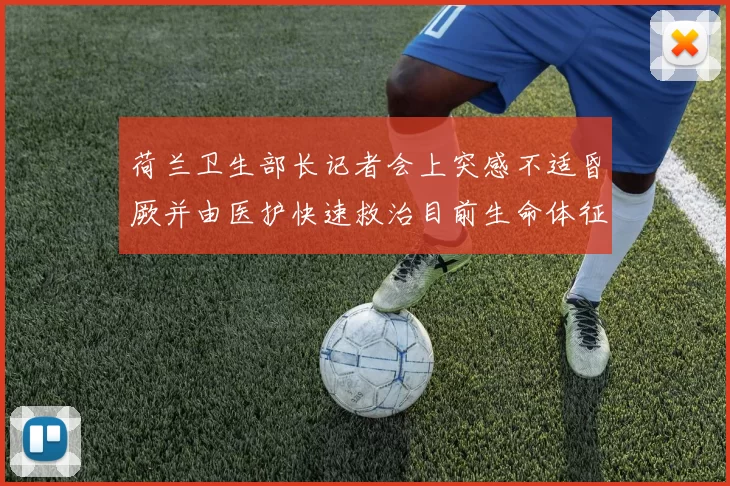 荷兰卫生部长记者会上突感不适昏厥并由医护快速救治目前生命体征稳定