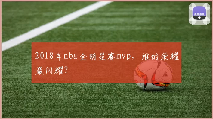 2018年nba全明星赛mvp，谁的荣耀最闪耀？