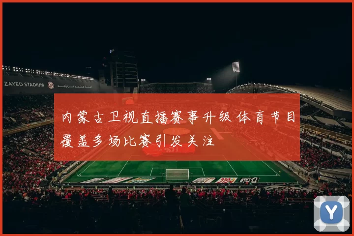 内蒙古卫视直播赛事升级 体育节目覆盖多场比赛引发关注