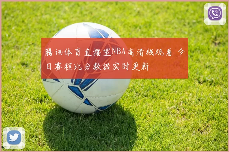 腾讯体育直播室NBA高清线观看 今日赛程比分数据实时更新